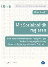 Cover: Mit Sozialpolitik regieren. Eine ressourcentheoretische Policy-Analyse der Beschäftigungsförderung benachteiligter Jugendlicher in Österreich